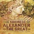 Richard A. Gabriel - The Madness of Alexander the Great. And the Myth of Military Genius